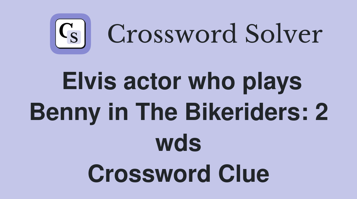 Elvis actor who plays Benny in The Bikeriders 2 wds. Crossword Clue